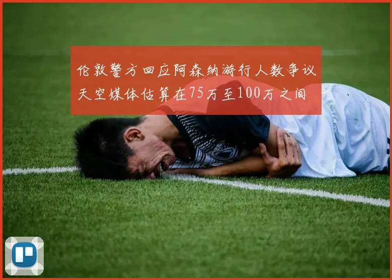 伦敦警方回应阿森纳游行人数争议天空媒体估算在75万至100万之间