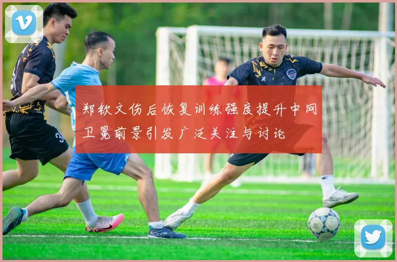 郑钦文伤后恢复训练强度提升中网卫冕前景引发广泛关注与讨论